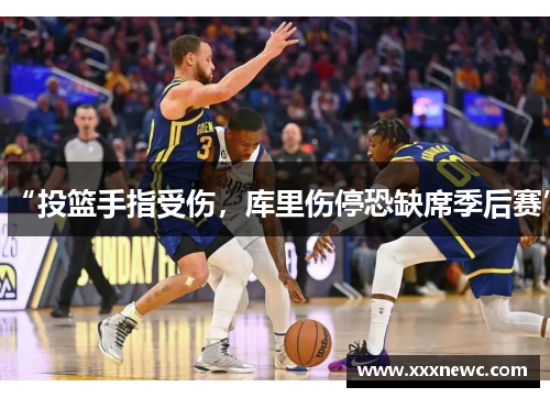 “投篮手指受伤,库里伤停恐缺席季后赛”